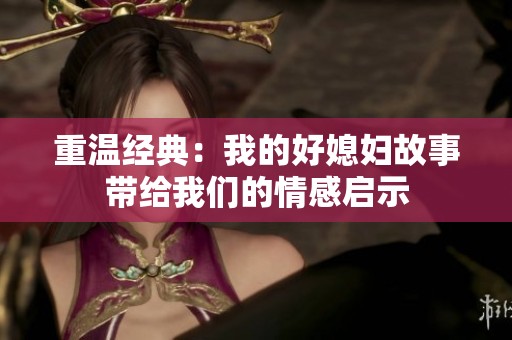 重温经典：我的好媳妇故事带给我们的情感启示