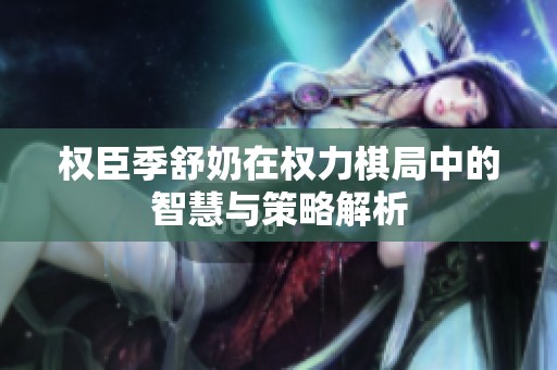 权臣季舒奶在权力棋局中的智慧与策略解析