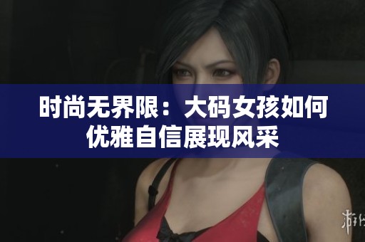 时尚无界限：大码女孩如何优雅自信展现风采