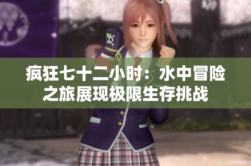 疯狂七十二小时：水中冒险之旅展现极限生存挑战