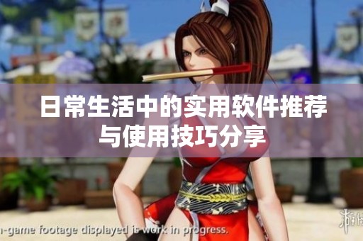 日常生活中的实用软件推荐与使用技巧分享