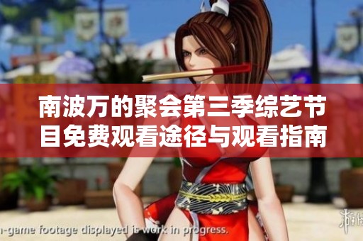 南波万的聚会第三季综艺节目免费观看途径与观看指南