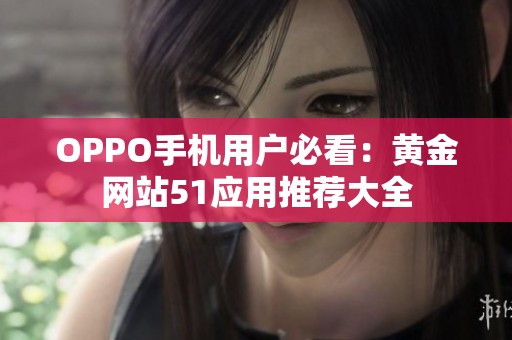 OPPO手机用户必看：黄金网站51应用推荐大全