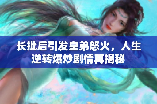 长批后引发皇弟怒火，人生逆转爆炒剧情再揭秘