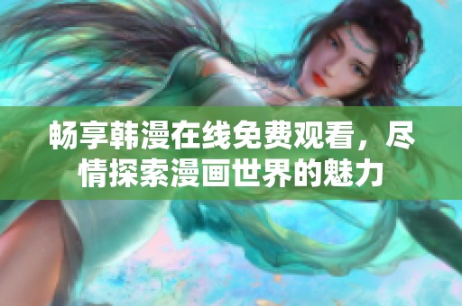 畅享韩漫在线免费观看，尽情探索漫画世界的魅力