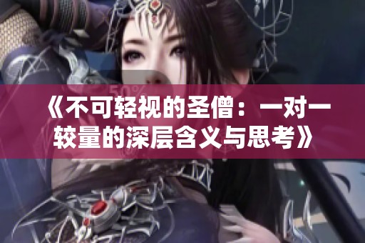 《不可轻视的圣僧：一对一较量的深层含义与思考》