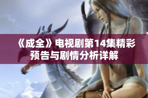 《成全》电视剧第14集精彩预告与剧情分析详解