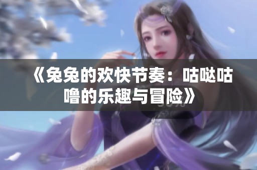 《兔兔的欢快节奏：咕哒咕噜的乐趣与冒险》