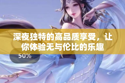 深夜独特的高品质享受，让你体验无与伦比的乐趣