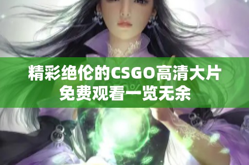 精彩绝伦的CSGO高清大片免费观看一览无余