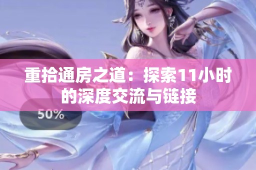 重拾通房之道：探索11小时的深度交流与链接