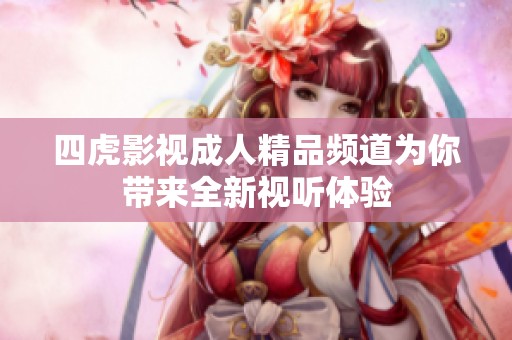 四虎影视成人精品频道为你带来全新视听体验