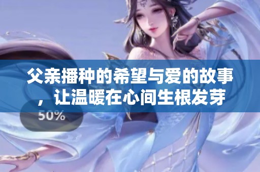父亲播种的希望与爱的故事，让温暖在心间生根发芽
