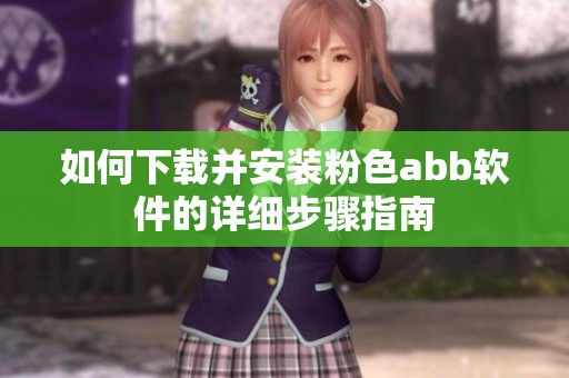 如何下载并安装粉色abb软件的详细步骤指南