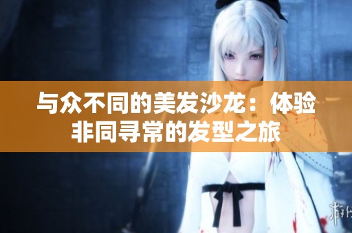 与众不同的美发沙龙：体验非同寻常的发型之旅