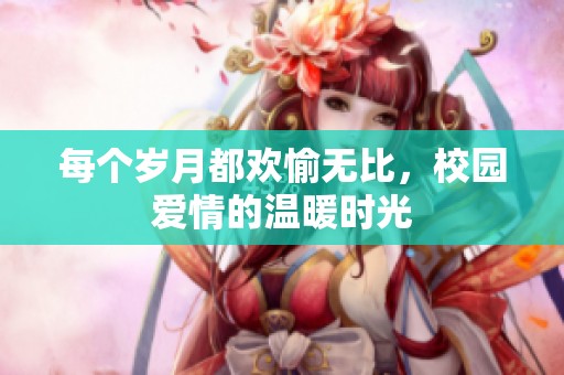 每个岁月都欢愉无比，校园爱情的温暖时光