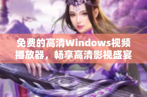 免费的高清Windows视频播放器，畅享高清影视盛宴