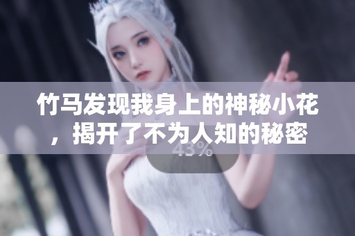 竹马发现我身上的神秘小花，揭开了不为人知的秘密