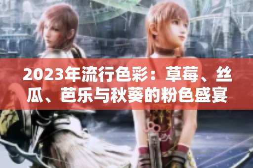 2023年流行色彩：草莓、丝瓜、芭乐与秋葵的粉色盛宴