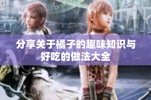 分享关于橘子的趣味知识与好吃的做法大全