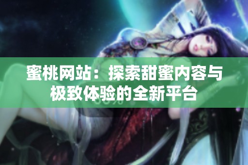 蜜桃网站：探索甜蜜内容与极致体验的全新平台