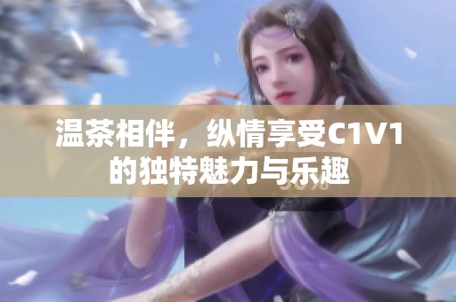 温茶相伴，纵情享受C1V1的独特魅力与乐趣