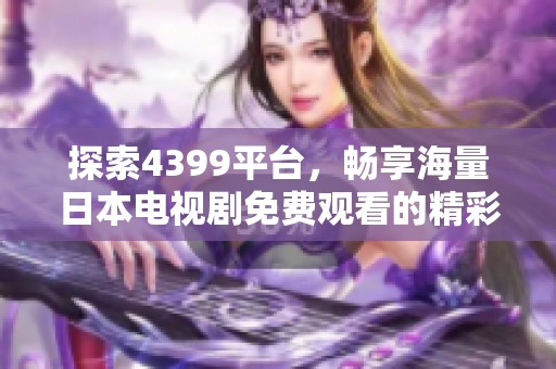 探索4399平台，畅享海量日本电视剧免费观看的精彩内容