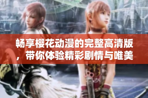 畅享樱花动漫的完整高清版，带你体验精彩剧情与唯美画面