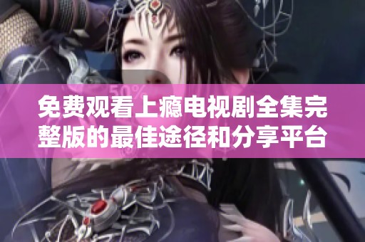免费观看上瘾电视剧全集完整版的最佳途径和分享平台