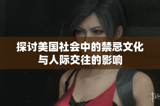 探讨美国社会中的禁忌文化与人际交往的影响