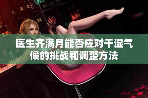 医生齐满月能否应对干湿气候的挑战和调整方法