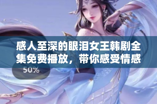 感人至深的眼泪女王韩剧全集免费播放，带你感受情感的冲击