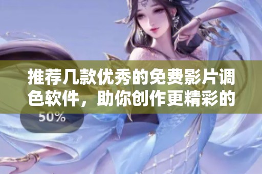 推荐几款优秀的免费影片调色软件，助你创作更精彩的作品
