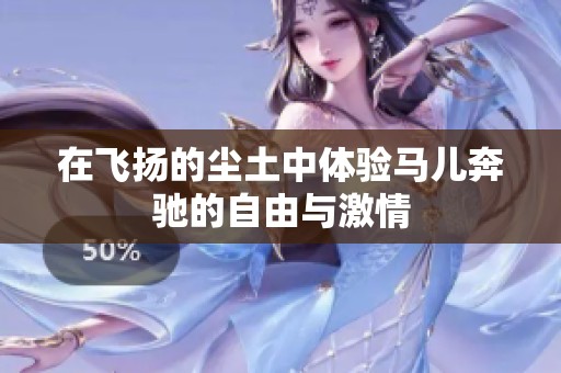 在飞扬的尘土中体验马儿奔驰的自由与激情