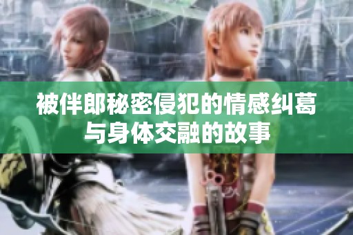 被伴郎秘密侵犯的情感纠葛与身体交融的故事