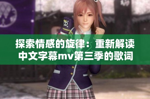 探索情感的旋律：重新解读中文字幕mv第三季的歌词魅力
