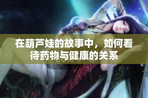 在葫芦娃的故事中，如何看待药物与健康的关系