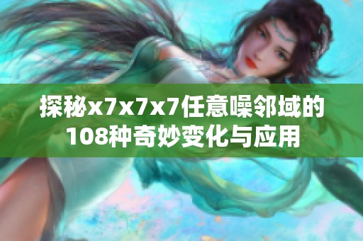 探秘x7x7x7任意噪邻域的108种奇妙变化与应用