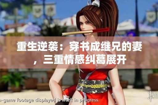 重生逆袭：穿书成继兄的妻，三重情感纠葛展开