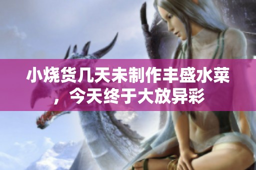小烧货几天未制作丰盛水菜，今天终于大放异彩