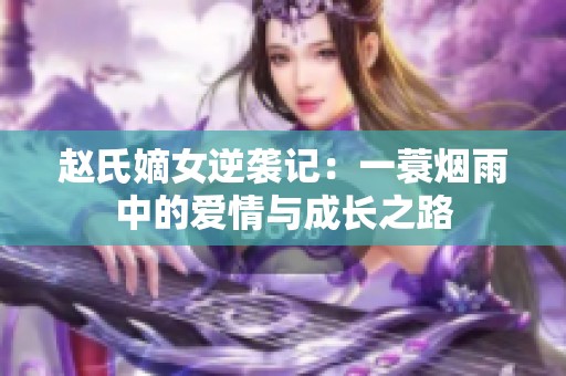 赵氏嫡女逆袭记：一蓑烟雨中的爱情与成长之路