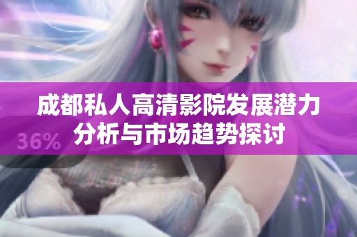 成都私人高清影院发展潜力分析与市场趋势探讨