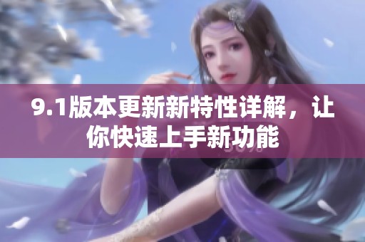 9.1版本更新新特性详解，让你快速上手新功能