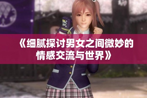 《细腻探讨男女之间微妙的情感交流与世界》