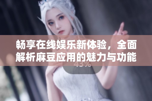 畅享在线娱乐新体验，全面解析麻豆应用的魅力与功能