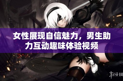 女性展现自信魅力，男生助力互动趣味体验视频