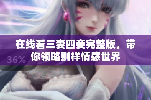 在线看三妻四妾完整版，带你领略别样情感世界
