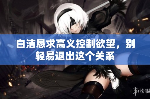 白洁恳求高义控制欲望，别轻易退出这个关系