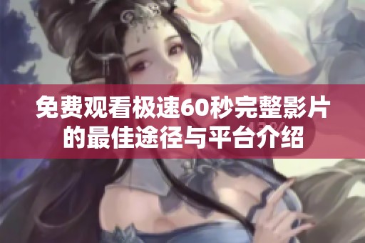 免费观看极速60秒完整影片的最佳途径与平台介绍