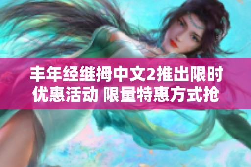 丰年经继拇中文2推出限时优惠活动 限量特惠方式抢先体验